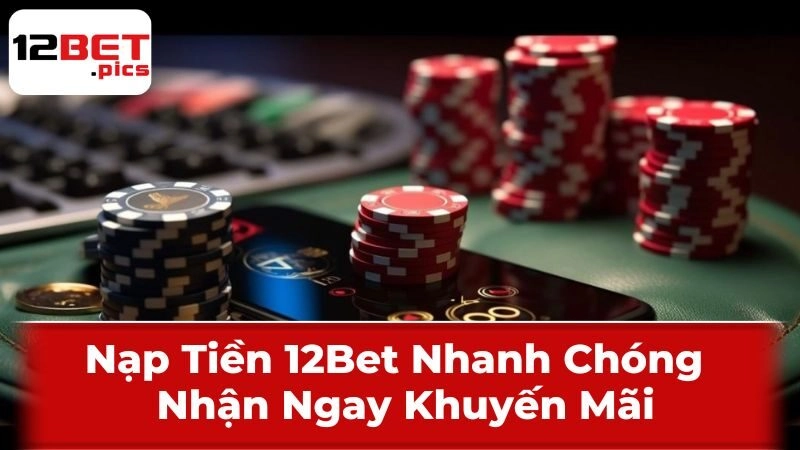 Nạp Tiền 12Bet Nhanh Chóng – Nhận Ngay Khuyến Mãi